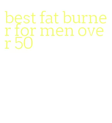 best fat burner for men over 50