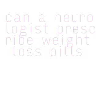 can a neurologist prescribe weight loss pills