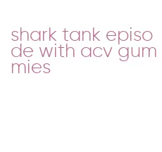 shark tank episode with acv gummies