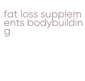 fat loss supplements bodybuilding