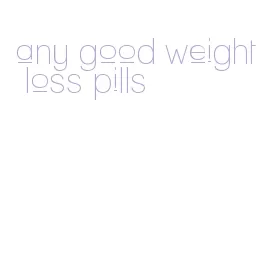 any good weight loss pills