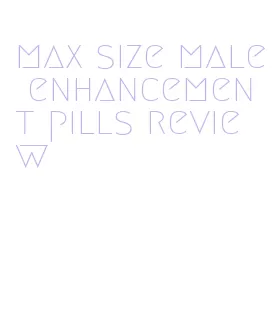 max size male enhancement pills review