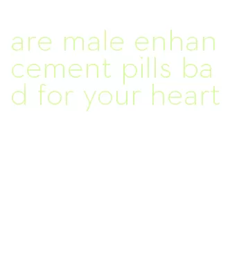 are male enhancement pills bad for your heart