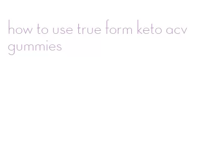 how to use true form keto acv gummies