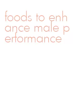 foods to enhance male performance