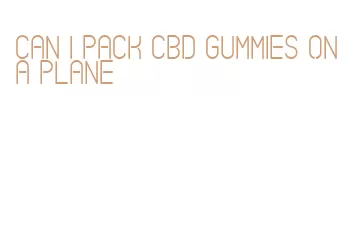 can i pack cbd gummies on a plane