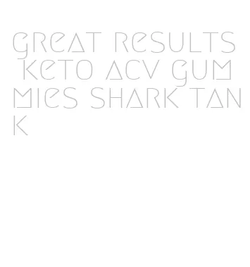 great results keto acv gummies shark tank