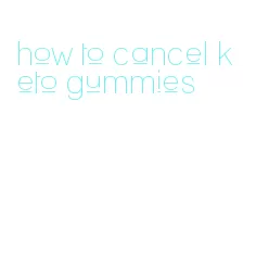 how to cancel keto gummies