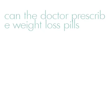 can the doctor prescribe weight loss pills