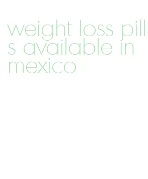 weight loss pills available in mexico