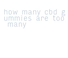 how many cbd gummies are too many