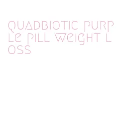 quadbiotic purple pill weight loss