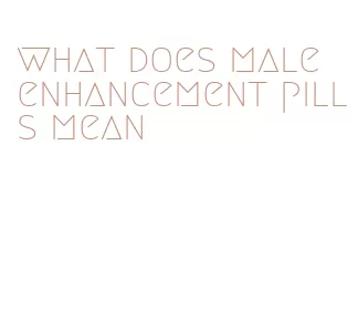 what does male enhancement pills mean