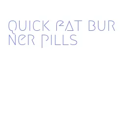 quick fat burner pills