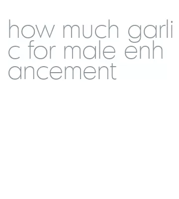 how much garlic for male enhancement