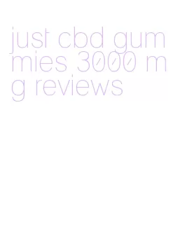 just cbd gummies 3000 mg reviews