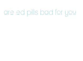 are ed pills bad for you