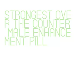 strongest over the counter male enhancement pill