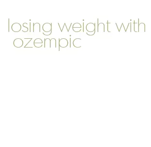 losing weight with ozempic