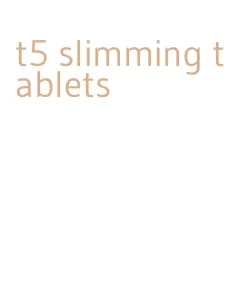 t5 slimming tablets