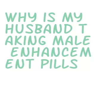 why is my husband taking male enhancement pills