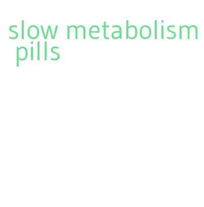 slow metabolism pills