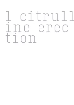 l citrulline erection