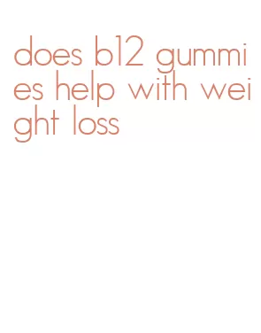 does b12 gummies help with weight loss