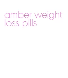 amber weight loss pills