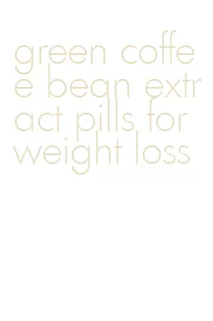 green coffee bean extract pills for weight loss