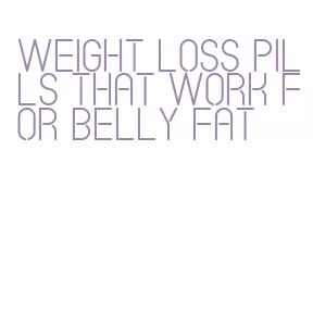 weight loss pills that work for belly fat