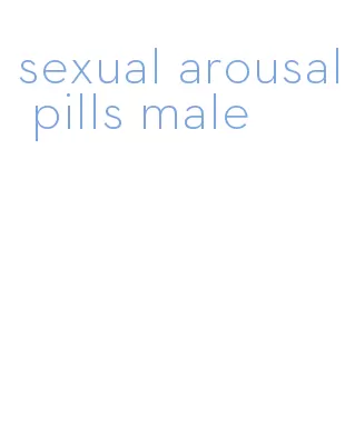 sexual arousal pills male