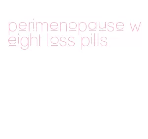 perimenopause weight loss pills