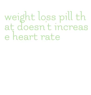 weight loss pill that doesn't increase heart rate