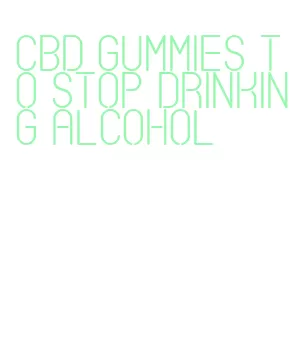 cbd gummies to stop drinking alcohol