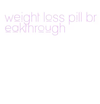 weight loss pill breakthrough