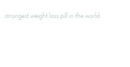 strongest weight loss pill in the world