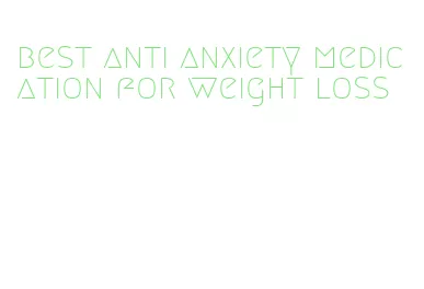 best anti anxiety medication for weight loss