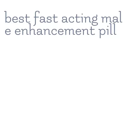 best fast acting male enhancement pill