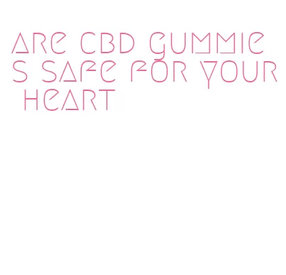 are cbd gummies safe for your heart