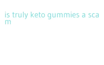 is truly keto gummies a scam