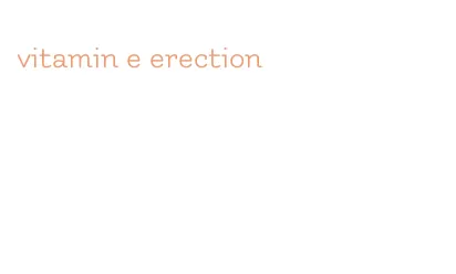 vitamin e erection