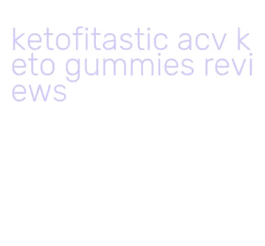 ketofitastic acv keto gummies reviews