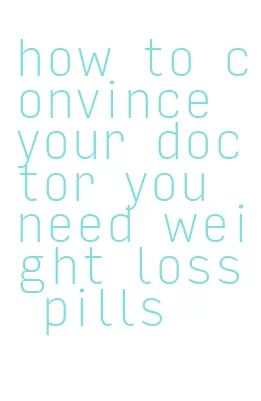 how to convince your doctor you need weight loss pills