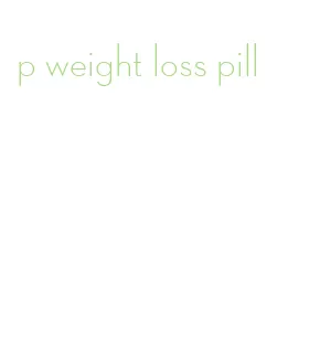 p weight loss pill