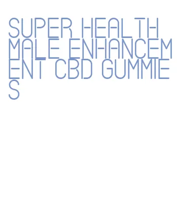 super health male enhancement cbd gummies