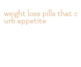 weight loss pills that curb appetite