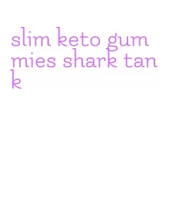 slim keto gummies shark tank