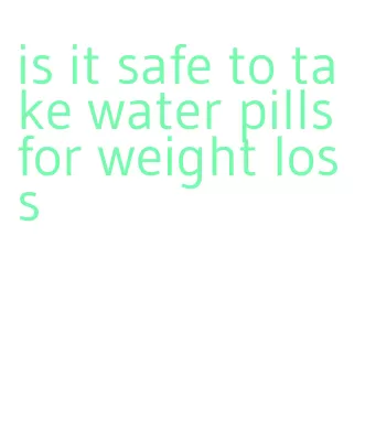 is it safe to take water pills for weight loss