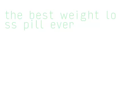 the best weight loss pill ever